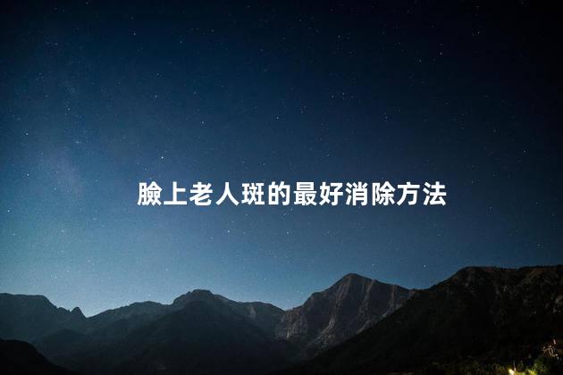 臉上老人斑的最好消除方法